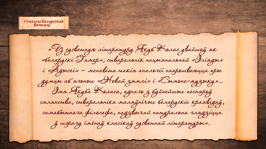 «У сусветную літаратуру Якуб Колас увайшоў як «беларускі Гамер», стваральнік нацыянальнай «Іліяды» і «Адысеі» — менавіта такія аналогіі напрошваюцца пры думцы аб ягоных «Новай зямлі» і «Сымоне-музыку»…»